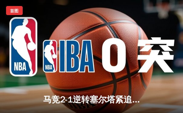 马竞2-1逆转塞尔塔紧追欧冠区 格列兹曼传射建功莫拉塔破门