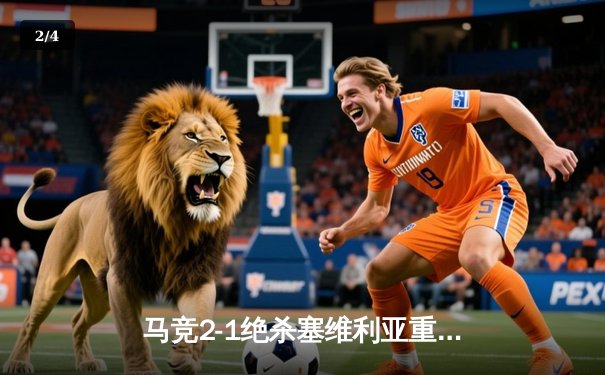 马竞2-1绝杀塞维利亚重返前四，格列兹曼传射建功 - 2