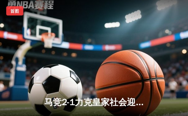 马竞2-1力克皇家社会迎三连胜，格列兹曼传射建功领跑射手榜