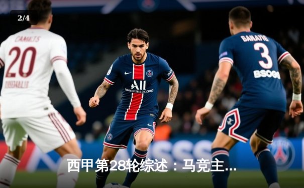 西甲第28轮综述：马竞主场2-1逆转塞维利亚，巴萨皇马双双取胜争冠白热化 - 2