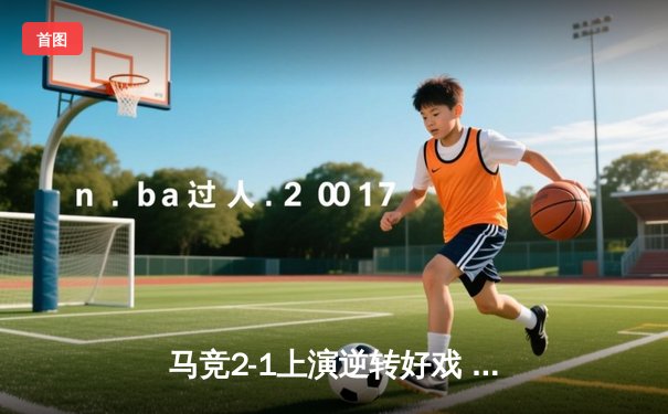 马竞2-1上演逆转好戏 争四混战白热化 皇马巴萨双双大胜领跑