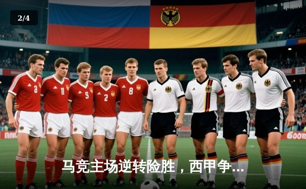 马竞主场逆转险胜，西甲争冠悬念再起 - 2