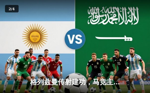 格列兹曼传射建功，马竞主场2-1逆转塞尔塔迎关键胜利 - 2