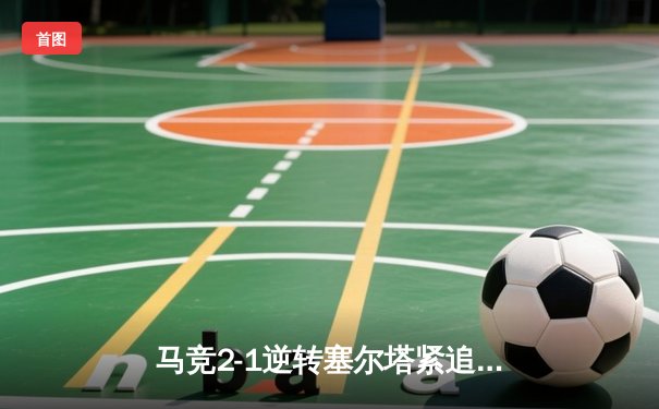 马竞2-1逆转塞尔塔紧追前四 格列兹曼传射主宰比赛