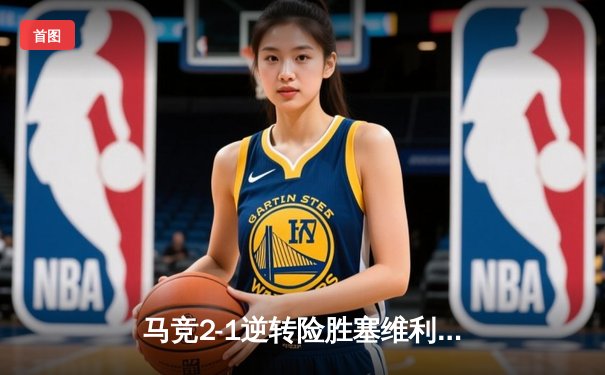 马竞2-1逆转险胜塞维利亚，皇马巴萨双双取胜领跑积分榜