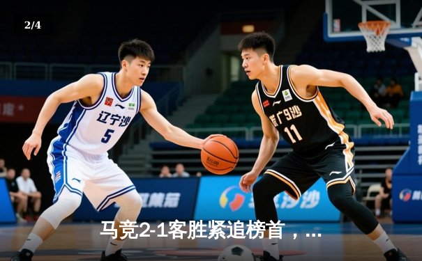 马竞2-1客胜紧追榜首，巴萨爆冷告负，西甲争冠悬念再起 - 2