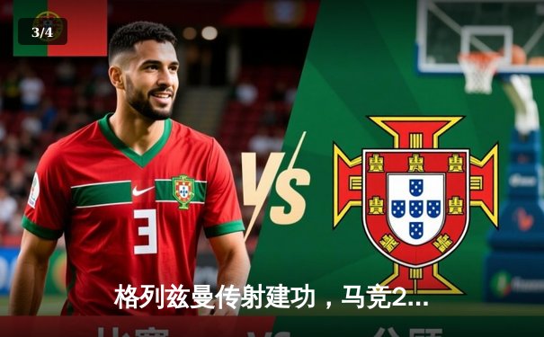 格列兹曼传射建功，马竞2-1逆转阿拉维斯迎联赛三连胜 - 3