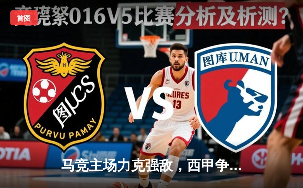 马竞主场力克强敌，西甲争冠悬念再起
