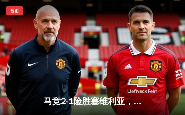 马竞2-1险胜塞维利亚，格列兹曼传射建功锁定欧冠资格